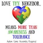 Autism meme that says Love thy neighbor means more than awareness and tolerance.
